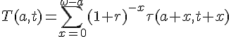 T(a,t)=\Bigsum_{x=0}^{\omega-a}(1+r)^{-x}\tau(a+x,t+x)